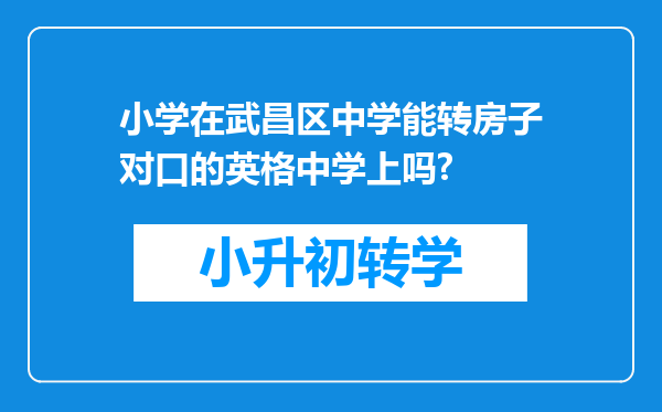 小学在武昌区中学能转房子对口的英格中学上吗?