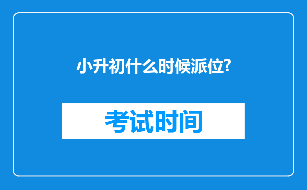 小升初什么时候派位?