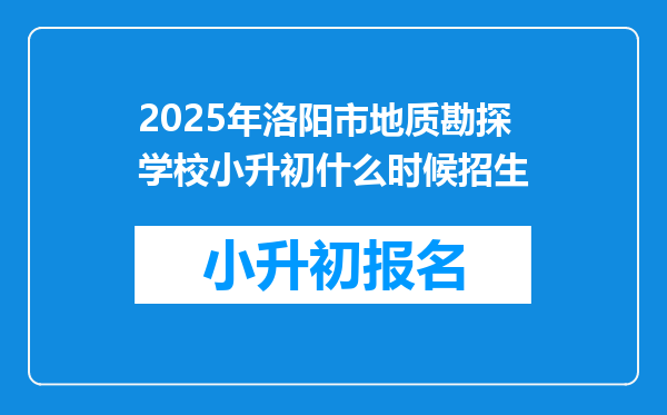 2025年洛阳市地质勘探学校小升初什么时候招生