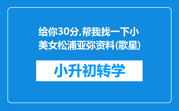 给你30分,帮我找一下小美女松浦亚弥资料(歌星)