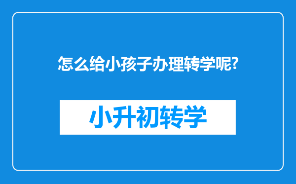 怎么给小孩子办理转学呢?