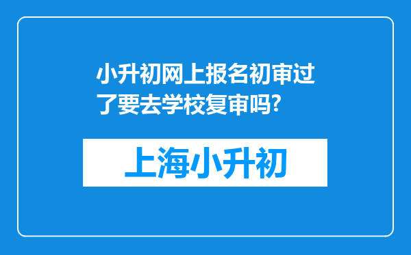 小升初网上报名初审过了要去学校复审吗?