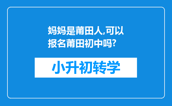 妈妈是莆田人,可以报名莆田初中吗?