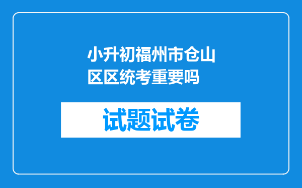 小升初福州市仓山区区统考重要吗