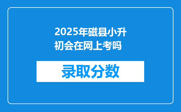 2025年磁县小升初会在网上考吗