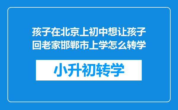 孩子在北京上初中想让孩子回老家邯郸市上学怎么转学