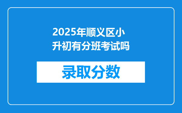 2025年顺义区小升初有分班考试吗