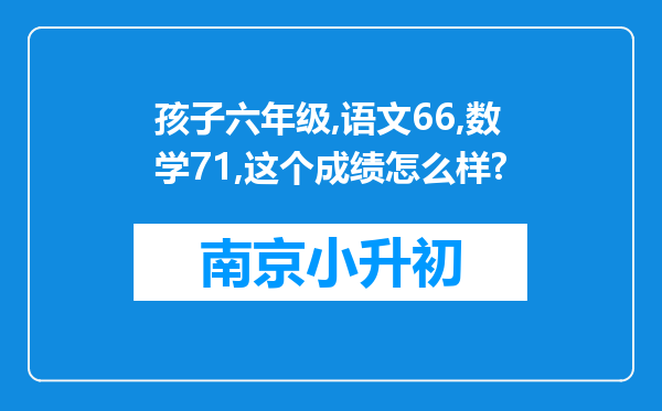 孩子六年级,语文66,数学71,这个成绩怎么样?