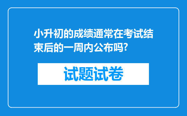 小升初的成绩通常在考试结束后的一周内公布吗?