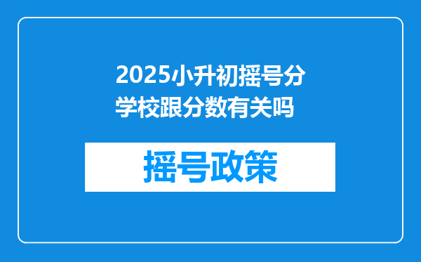 2025小升初摇号分学校跟分数有关吗