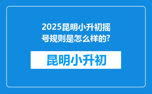 2025昆明小升初摇号规则是怎么样的?