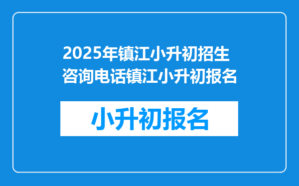 2025年镇江小升初招生咨询电话镇江小升初报名