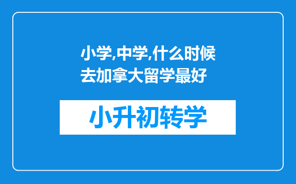 小学,中学,什么时候去加拿大留学最好