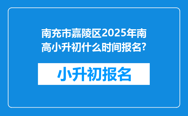 南充市嘉陵区2025年南高小升初什么时间报名?