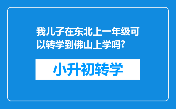 我儿子在东北上一年级可以转学到佛山上学吗?