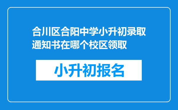 合川区合阳中学小升初录取通知书在哪个校区领取