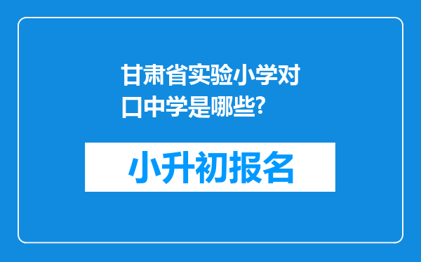 甘肃省实验小学对口中学是哪些?