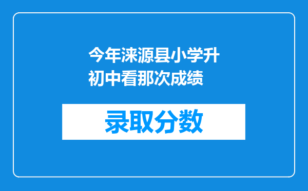 今年涞源县小学升初中看那次成绩