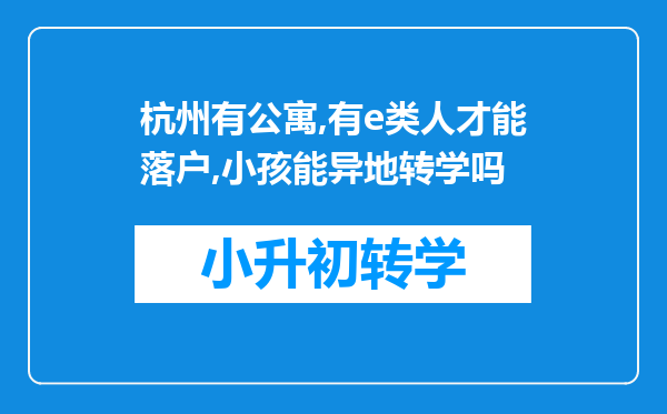 杭州有公寓,有e类人才能落户,小孩能异地转学吗