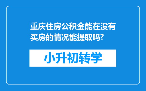 重庆住房公积金能在没有买房的情况能提取吗?