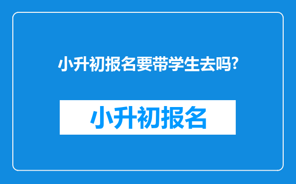 小升初报名要带学生去吗?