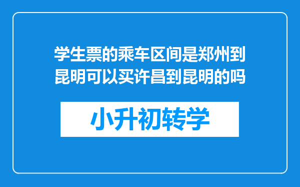 学生票的乘车区间是郑州到昆明可以买许昌到昆明的吗