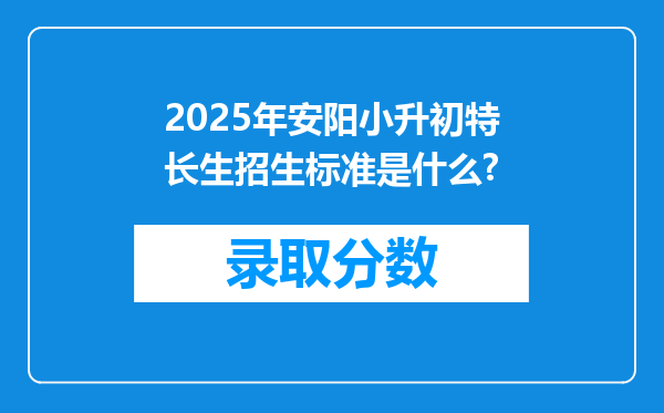 2025年安阳小升初特长生招生标准是什么?