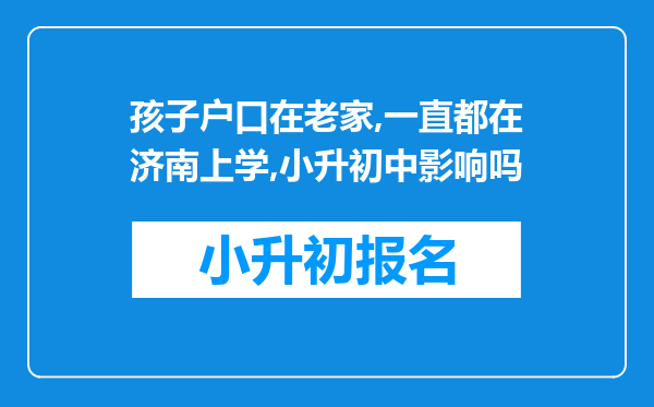 孩子户口在老家,一直都在济南上学,小升初中影响吗