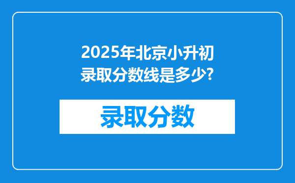 2025年北京小升初录取分数线是多少?