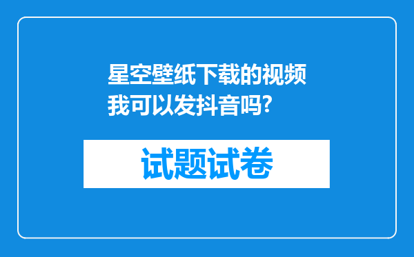 星空壁纸下载的视频我可以发抖音吗?