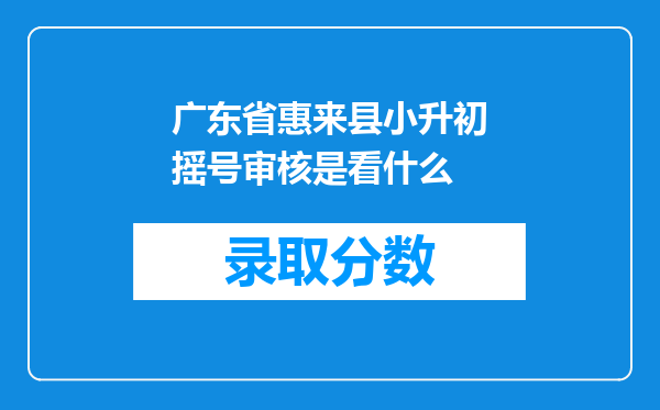 广东省惠来县小升初摇号审核是看什么