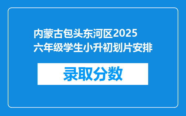 内蒙古包头东河区2025六年级学生小升初划片安排