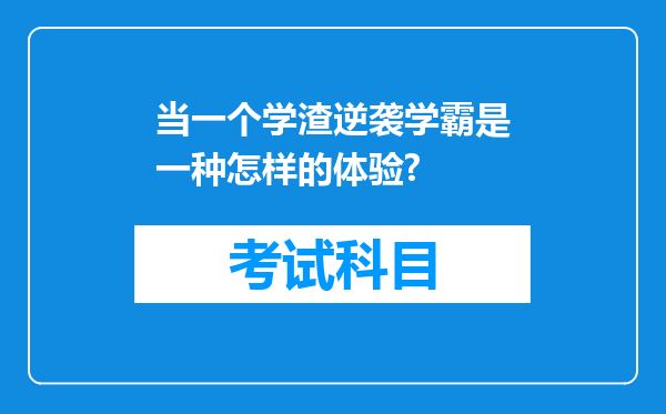 当一个学渣逆袭学霸是一种怎样的体验?