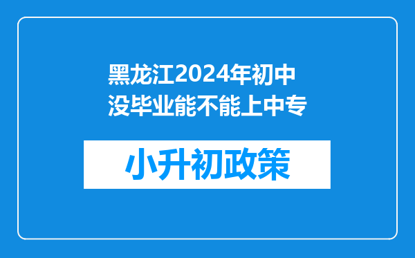 黑龙江2024年初中没毕业能不能上中专