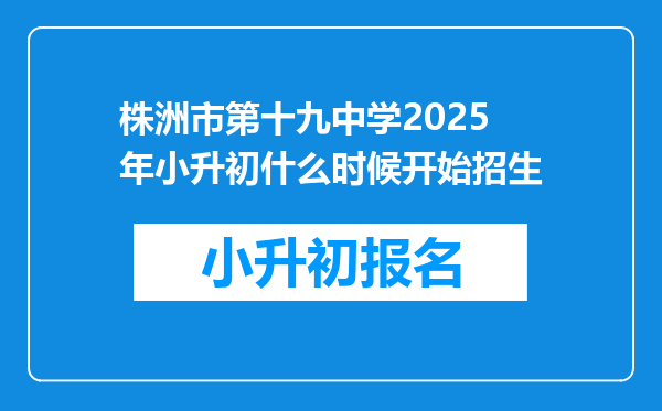 株洲市第十九中学2025年小升初什么时候开始招生