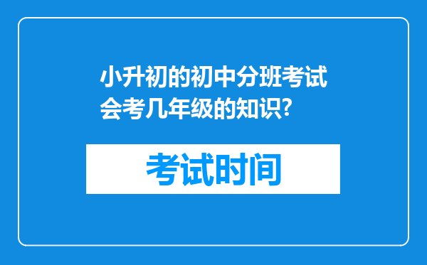 小升初的初中分班考试会考几年级的知识?