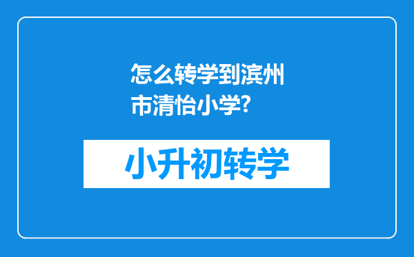 怎么转学到滨州市清怡小学?