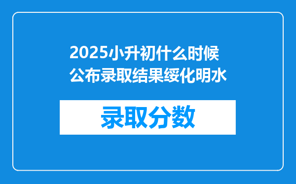 2025小升初什么时候公布录取结果绥化明水