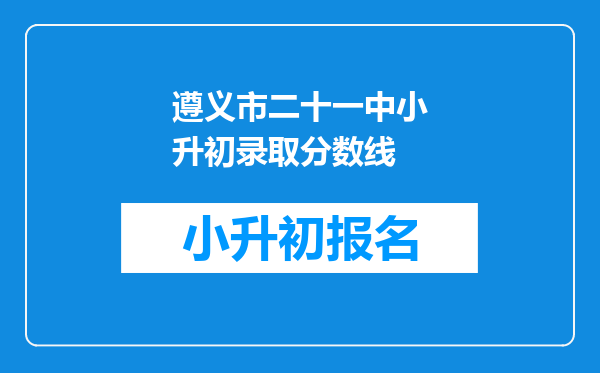 遵义市二十一中小升初录取分数线