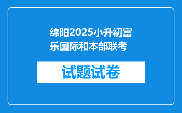 绵阳2025小升初富乐国际和本部联考