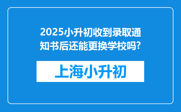 2025小升初收到录取通知书后还能更换学校吗?