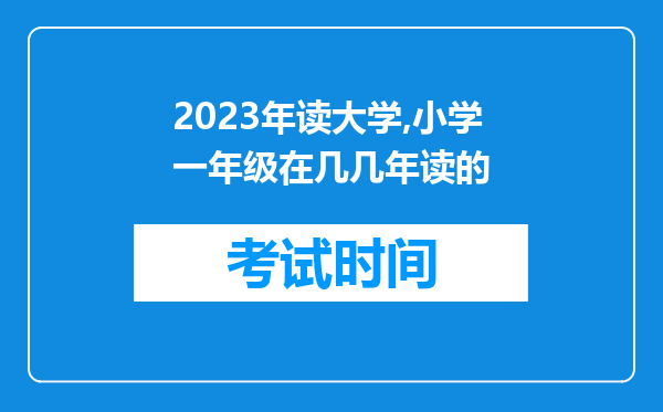 2023年读大学,小学一年级在几几年读的