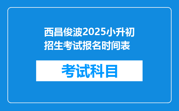 西昌俊波2025小升初招生考试报名时间表