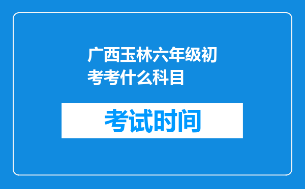 广西玉林六年级初考考什么科目