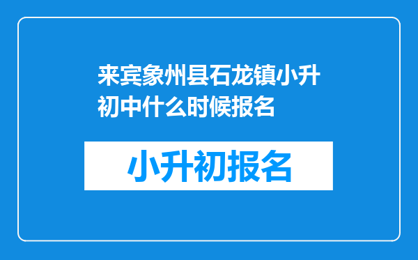 来宾象州县石龙镇小升初中什么时候报名