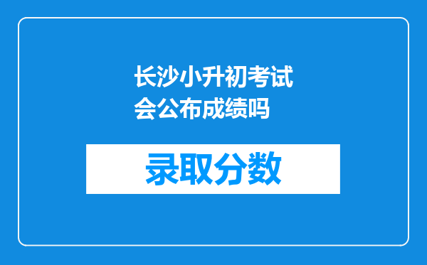 长沙小升初考试会公布成绩吗