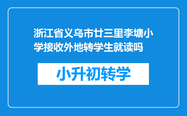 浙江省义乌市廿三里李塘小学接收外地转学生就读吗