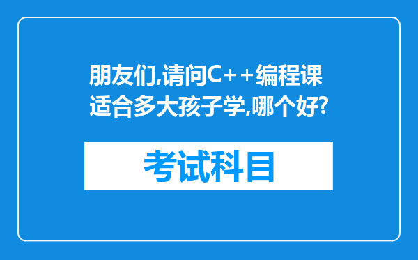 朋友们,请问C++编程课适合多大孩子学,哪个好?