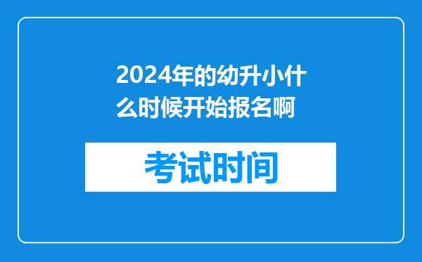 2024年的幼升小什么时候开始报名啊