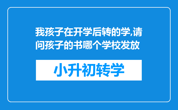 我孩子在开学后转的学,请问孩子的书哪个学校发放